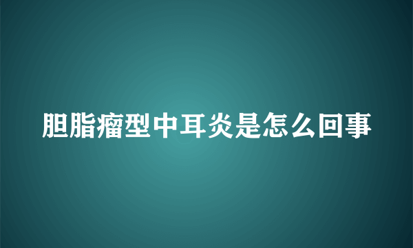 胆脂瘤型中耳炎是怎么回事