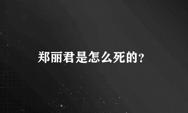 郑丽君是怎么死的？