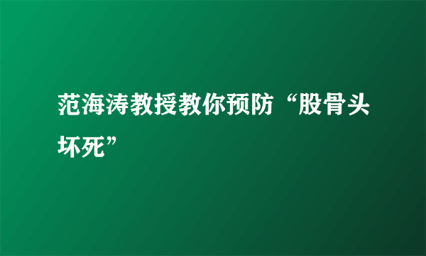 范海涛教授教你预防“股骨头坏死”