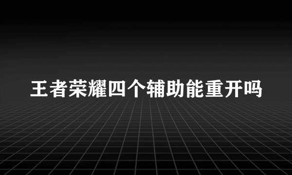 王者荣耀四个辅助能重开吗