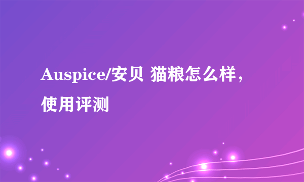 Auspice/安贝 猫粮怎么样，使用评测