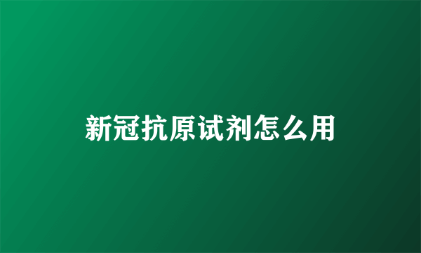 新冠抗原试剂怎么用