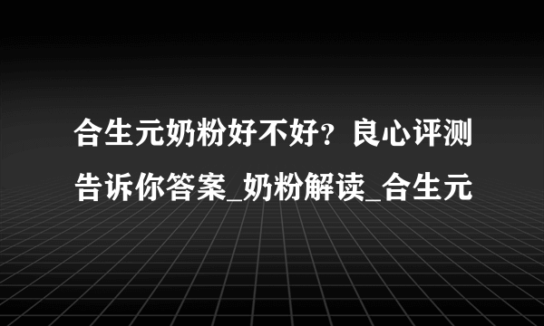 合生元奶粉好不好？良心评测告诉你答案_奶粉解读_合生元