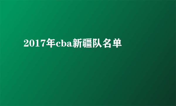 2017年cba新疆队名单