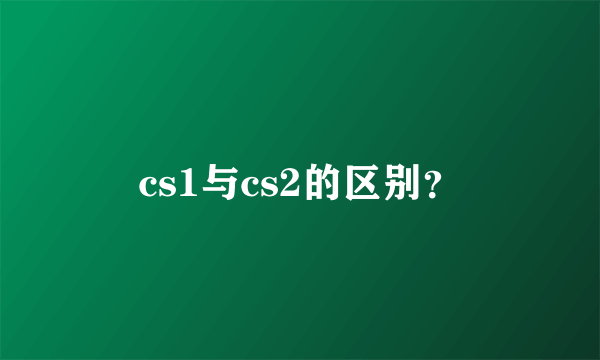 cs1与cs2的区别？