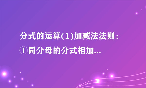 分式的运算(1)加减法法则：  ①同分母的分式相加减：    .  ②异分母的分式相加减：    .  (2)乘法法则：    .乘方法则：    .  (3)除法法则：    .