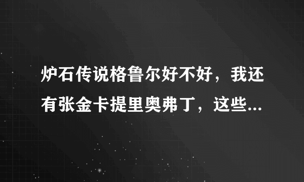 炉石传说格鲁尔好不好，我还有张金卡提里奥弗丁，这些要不要拆掉？