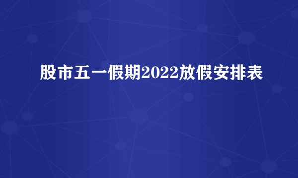 股市五一假期2022放假安排表