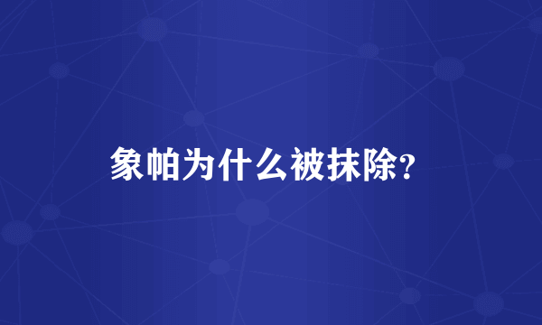 象帕为什么被抹除？