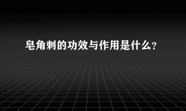 皂角刺的功效与作用是什么？