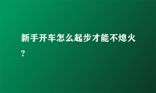 新手开车怎么起步才能不熄火?