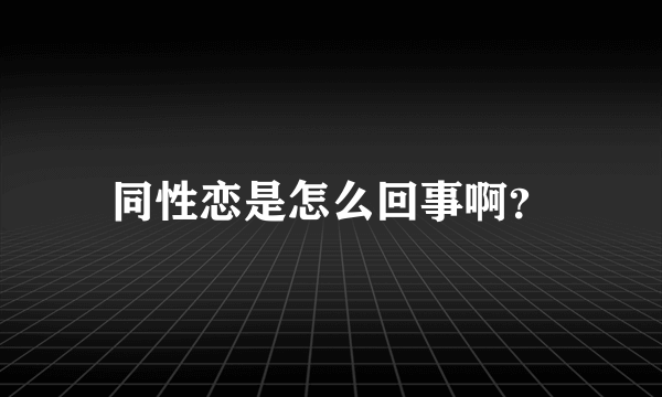 同性恋是怎么回事啊？