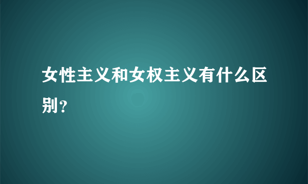 女性主义和女权主义有什么区别？