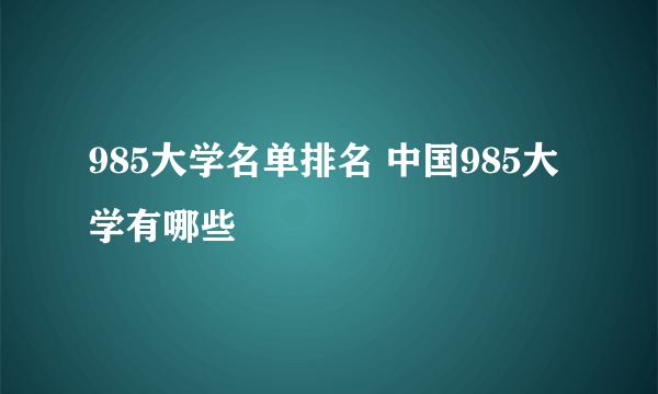 985大学名单排名 中国985大学有哪些