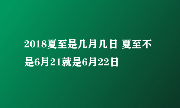 2018夏至是几月几日 夏至不是6月21就是6月22日