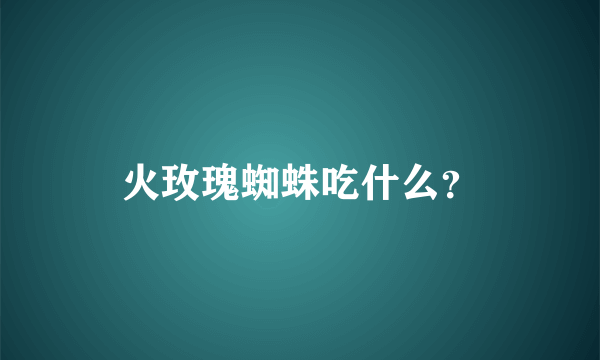 火玫瑰蜘蛛吃什么？