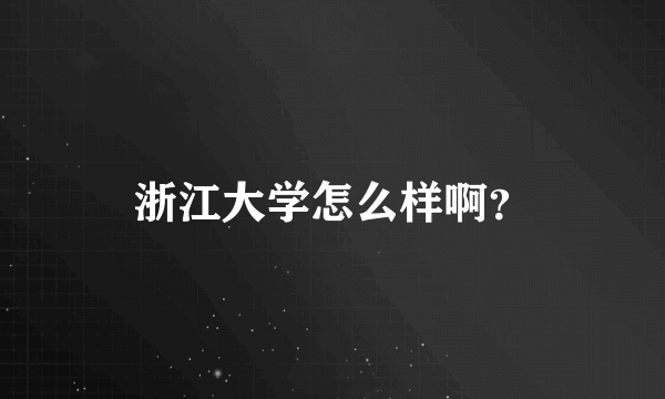 浙江大学怎么样啊？