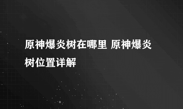 原神爆炎树在哪里 原神爆炎树位置详解