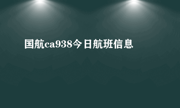 国航ca938今日航班信息