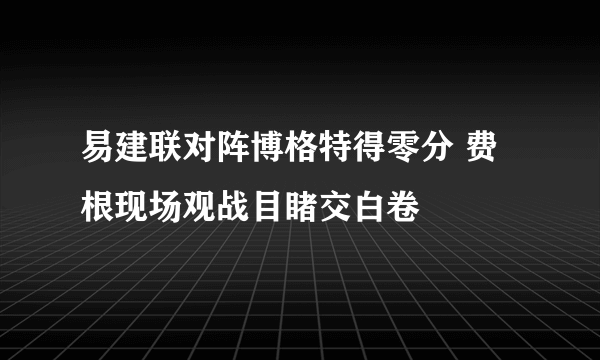 易建联对阵博格特得零分 费根现场观战目睹交白卷