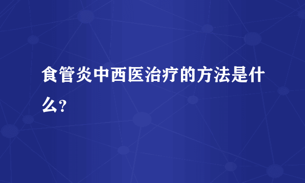 食管炎中西医治疗的方法是什么？