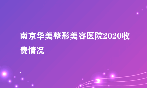 南京华美整形美容医院2020收费情况