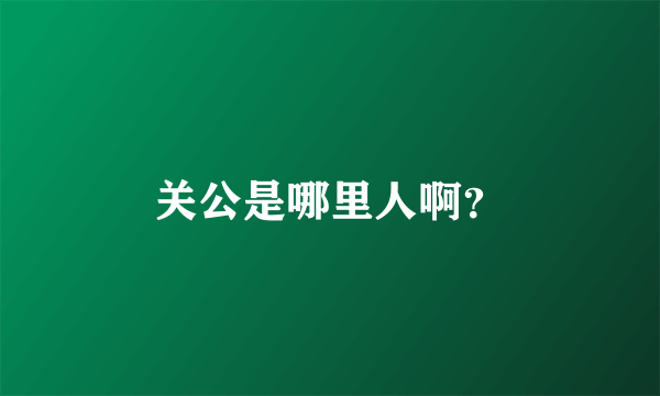 关公是哪里人啊？