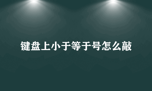 键盘上小于等于号怎么敲