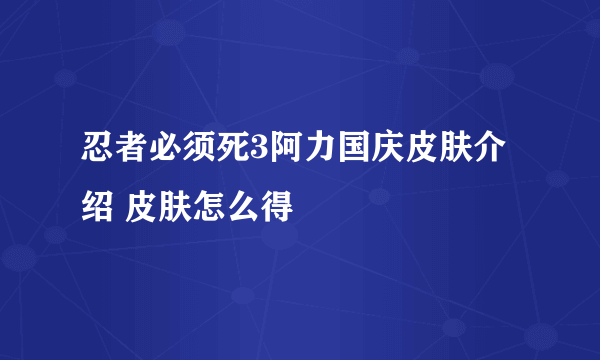 忍者必须死3阿力国庆皮肤介绍 皮肤怎么得