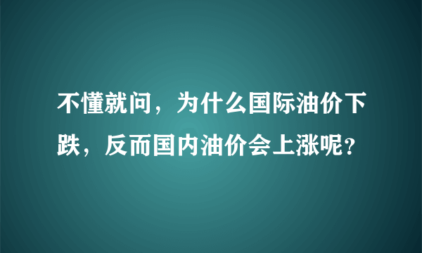 不懂就问，为什么国际油价下跌，反而国内油价会上涨呢？