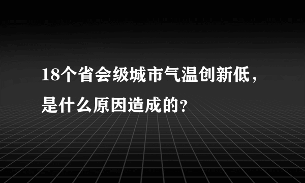 18个省会级城市气温创新低，是什么原因造成的？