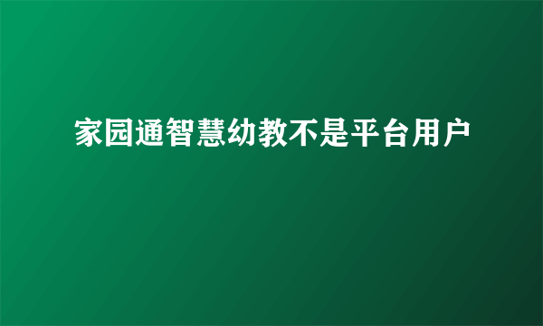 家园通智慧幼教不是平台用户