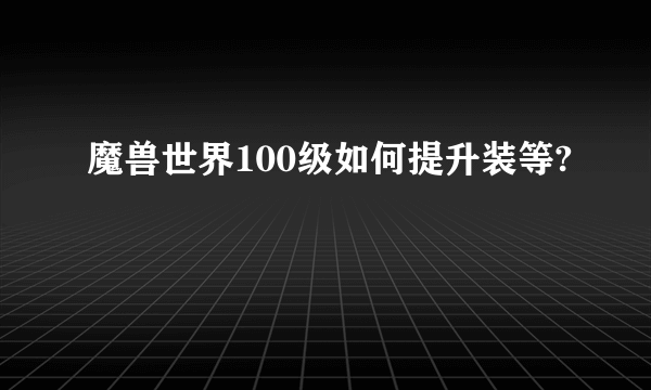 魔兽世界100级如何提升装等?