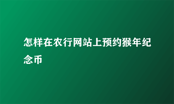 怎样在农行网站上预约猴年纪念币