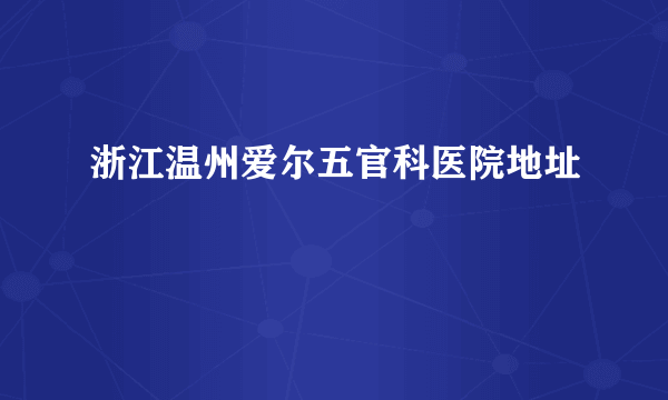 浙江温州爱尔五官科医院地址