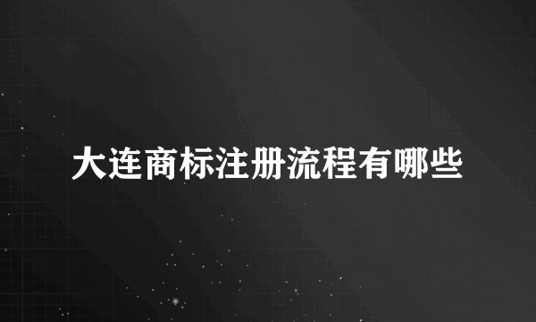 大连商标注册流程有哪些