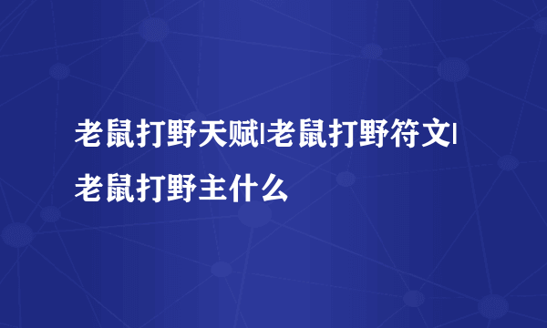 老鼠打野天赋|老鼠打野符文|老鼠打野主什么