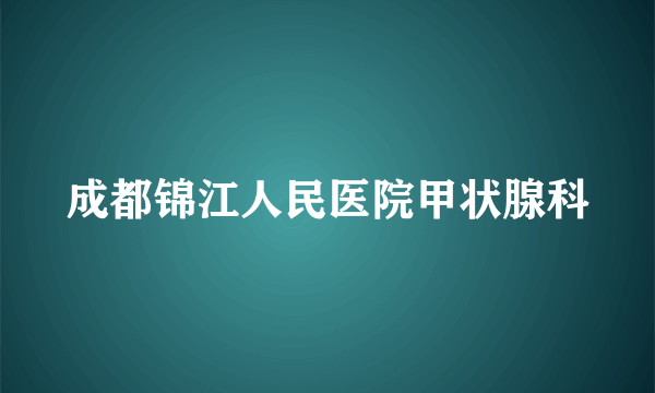 成都锦江人民医院甲状腺科