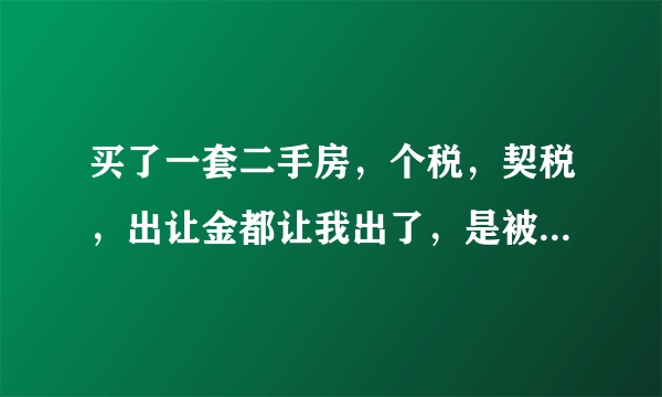 买了一套二手房，个税，契税，出让金都让我出了，是被忽悠了吗？