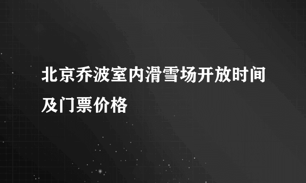 北京乔波室内滑雪场开放时间及门票价格