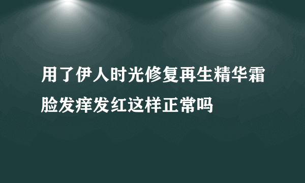 用了伊人时光修复再生精华霜脸发痒发红这样正常吗