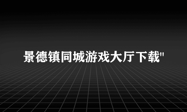 景德镇同城游戏大厅下载