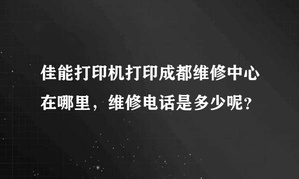 佳能打印机打印成都维修中心在哪里，维修电话是多少呢？