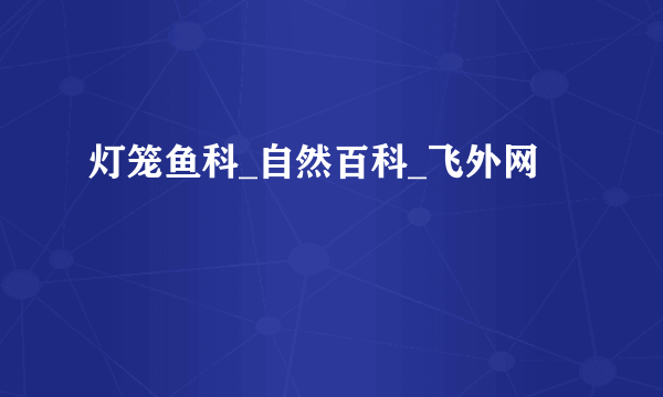 灯笼鱼科_自然百科_飞外网