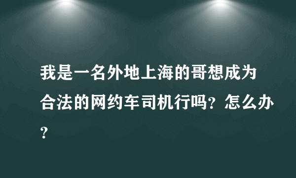 我是一名外地上海的哥想成为合法的网约车司机行吗？怎么办？