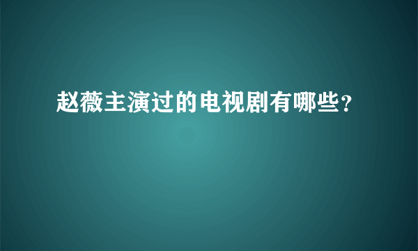 赵薇主演过的电视剧有哪些？