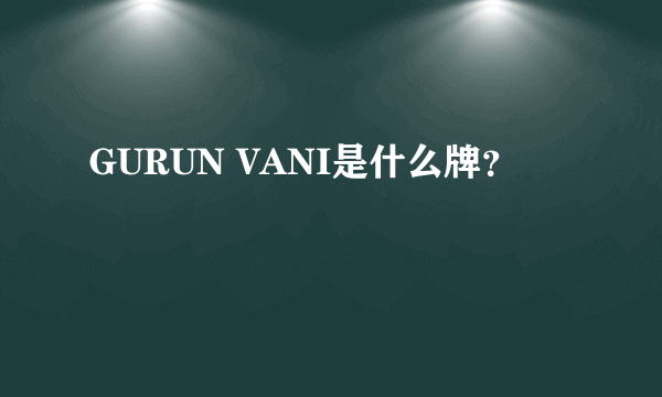 GURUN VANI是什么牌？