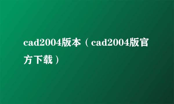 cad2004版本（cad2004版官方下载）