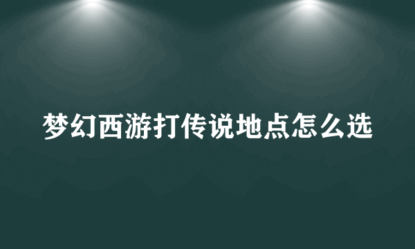 梦幻西游打传说地点怎么选