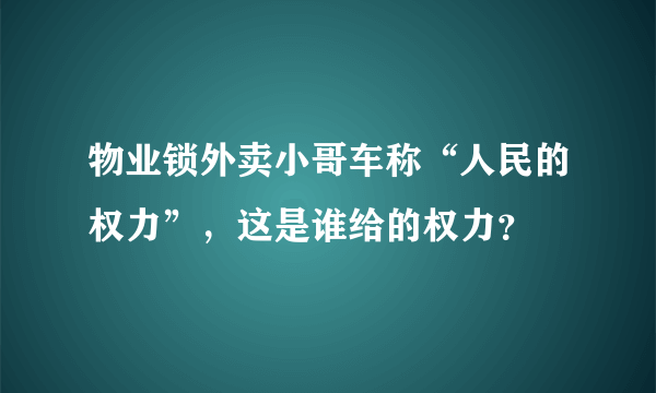 物业锁外卖小哥车称“人民的权力”，这是谁给的权力？